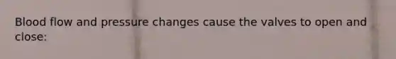 Blood flow and pressure changes cause the valves to open and close: