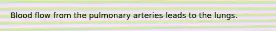 Blood flow from the pulmonary arteries leads to the lungs.