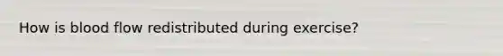 How is blood flow redistributed during exercise?
