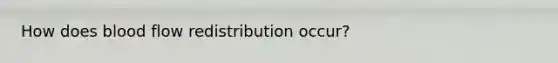 How does blood flow redistribution occur?