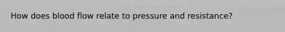 How does blood flow relate to pressure and resistance?