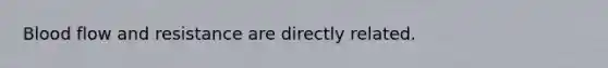 Blood flow and resistance are directly related.