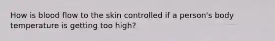 How is blood flow to the skin controlled if a person's body temperature is getting too high?