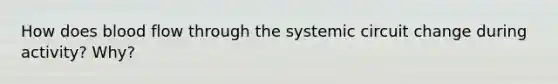 How does blood flow through the systemic circuit change during activity? Why?