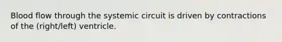 Blood flow through the systemic circuit is driven by contractions of the (right/left) ventricle.