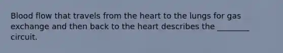 Blood flow that travels from the heart to the lungs for gas exchange and then back to the heart describes the ________ circuit.