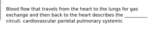 Blood flow that travels from <a href='https://www.questionai.com/knowledge/kya8ocqc6o-the-heart' class='anchor-knowledge'>the heart</a> to the lungs for <a href='https://www.questionai.com/knowledge/kU8LNOksTA-gas-exchange' class='anchor-knowledge'>gas exchange</a> and then back to the heart describes the __________ circuit. cardiovascular parietal pulmonary systemic