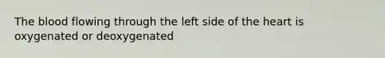 <a href='https://www.questionai.com/knowledge/k7oXMfj7lk-the-blood' class='anchor-knowledge'>the blood</a> flowing through the left side of <a href='https://www.questionai.com/knowledge/kya8ocqc6o-the-heart' class='anchor-knowledge'>the heart</a> is oxygenated or deoxygenated