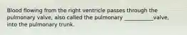 Blood flowing from the right ventricle passes through the pulmonary valve, also called the pulmonary ___________valve, into the pulmonary trunk.