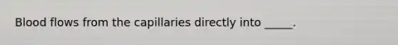 Blood flows from the capillaries directly into _____.