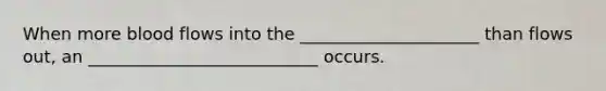 When more blood flows into the _____________________ than flows out, an ___________________________ occurs.