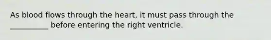 As blood flows through the heart, it must pass through the __________ before entering the right ventricle.