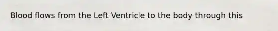Blood flows from the Left Ventricle to the body through this