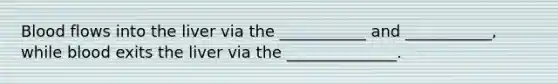 Blood flows into the liver via the ___________ and ___________, while blood exits the liver via the ______________.