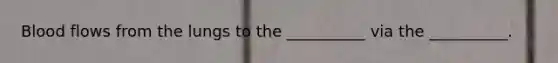 Blood flows from the lungs to the __________ via the __________.