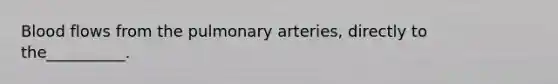 Blood flows from the pulmonary arteries, directly to the__________.