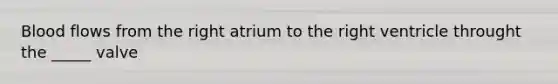 Blood flows from the right atrium to the right ventricle throught the _____ valve