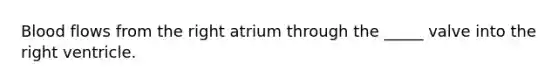 Blood flows from the right atrium through the _____ valve into the right ventricle.