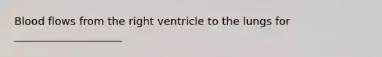 Blood flows from the right ventricle to the lungs for ____________________