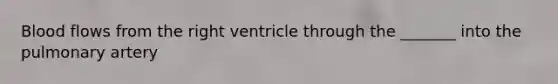 Blood flows from the right ventricle through the _______ into the pulmonary artery