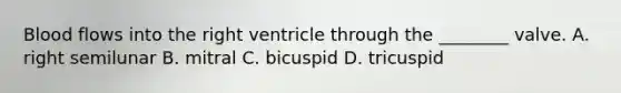 Blood flows into the right ventricle through the​ ________ valve. A. right semilunar B. mitral C. bicuspid D. tricuspid