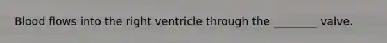 Blood flows into the right ventricle through the​ ________ valve.