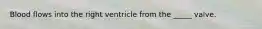Blood flows into the right ventricle from the _____ valve.