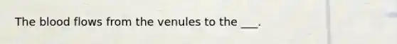 The blood flows from the venules to the ___.