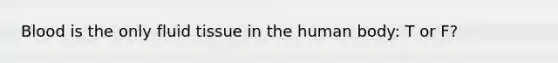 Blood is the only fluid tissue in the human body: T or F?