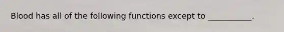 Blood has all of the following functions except to ___________.