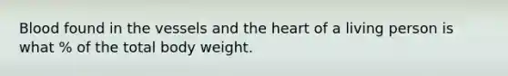 Blood found in the vessels and the heart of a living person is what % of the total body weight.