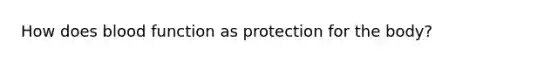 How does blood function as protection for the body?