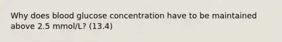 Why does blood glucose concentration have to be maintained above 2.5 mmol/L? (13.4)