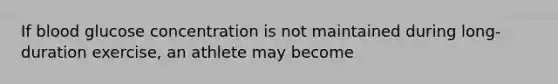If blood glucose concentration is not maintained during long-duration exercise, an athlete may become