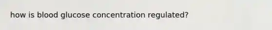 how is blood glucose concentration regulated?