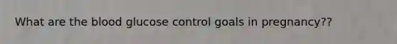 What are the blood glucose control goals in pregnancy??