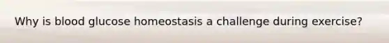 Why is blood glucose homeostasis a challenge during exercise?