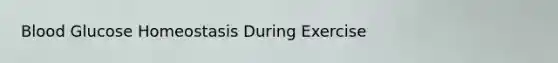 Blood Glucose Homeostasis During Exercise