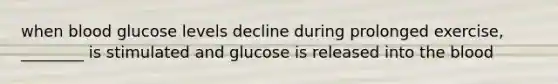 when blood glucose levels decline during prolonged exercise, ________ is stimulated and glucose is released into the blood