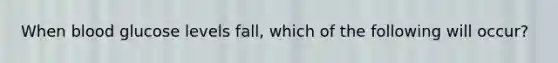 When blood glucose levels fall, which of the following will occur?