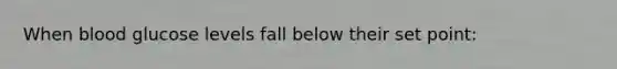When blood glucose levels fall below their set point: