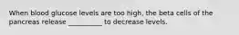 When blood glucose levels are too high, the beta cells of the pancreas release __________ to decrease levels.
