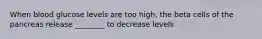 When blood glucose levels are too high, the beta cells of the pancreas release ________ to decrease levels