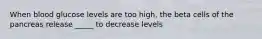 When blood glucose levels are too high, the beta cells of the pancreas release _____ to decrease levels