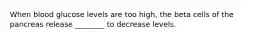 When blood glucose levels are too high, the beta cells of the pancreas release ________ to decrease levels.
