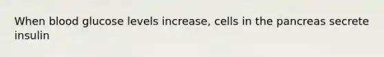 When blood glucose levels increase, cells in <a href='https://www.questionai.com/knowledge/kITHRba4Cd-the-pancreas' class='anchor-knowledge'>the pancreas</a> secrete insulin