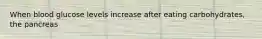 When blood glucose levels increase after eating carbohydrates, the pancreas
