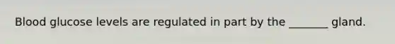 Blood glucose levels are regulated in part by the _______ gland.