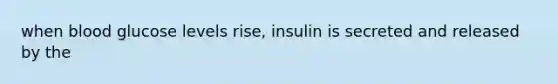 when blood glucose levels rise, insulin is secreted and released by the