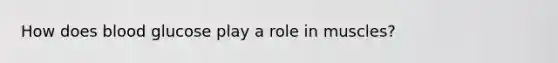 How does blood glucose play a role in muscles?